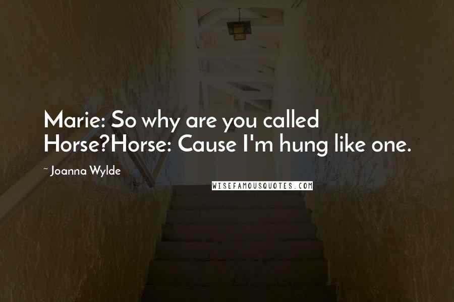 Joanna Wylde Quotes: Marie: So why are you called Horse?Horse: Cause I'm hung like one.