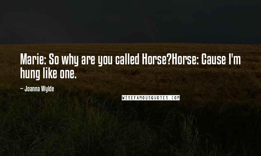 Joanna Wylde Quotes: Marie: So why are you called Horse?Horse: Cause I'm hung like one.