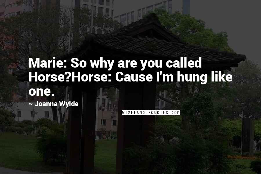 Joanna Wylde Quotes: Marie: So why are you called Horse?Horse: Cause I'm hung like one.