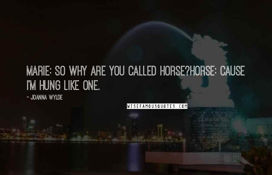 Joanna Wylde Quotes: Marie: So why are you called Horse?Horse: Cause I'm hung like one.