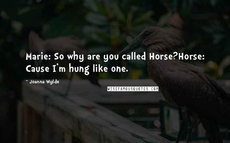 Joanna Wylde Quotes: Marie: So why are you called Horse?Horse: Cause I'm hung like one.