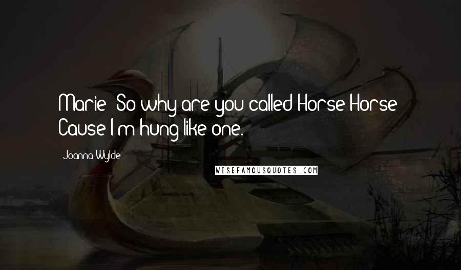 Joanna Wylde Quotes: Marie: So why are you called Horse?Horse: Cause I'm hung like one.