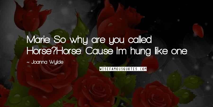 Joanna Wylde Quotes: Marie: So why are you called Horse?Horse: Cause I'm hung like one.