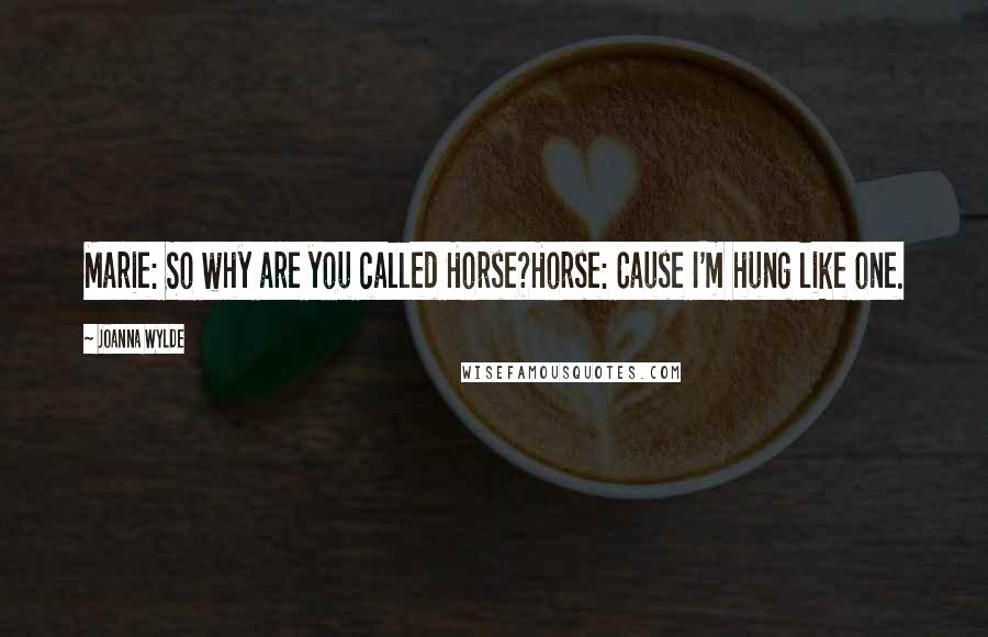 Joanna Wylde Quotes: Marie: So why are you called Horse?Horse: Cause I'm hung like one.