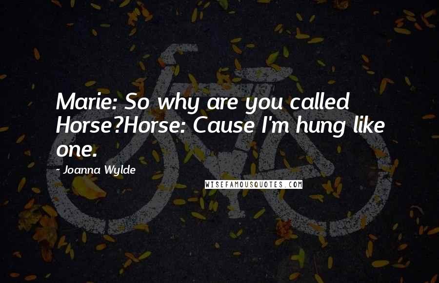 Joanna Wylde Quotes: Marie: So why are you called Horse?Horse: Cause I'm hung like one.