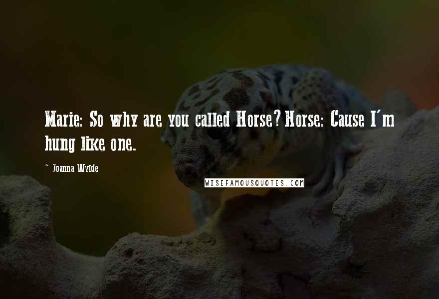 Joanna Wylde Quotes: Marie: So why are you called Horse?Horse: Cause I'm hung like one.