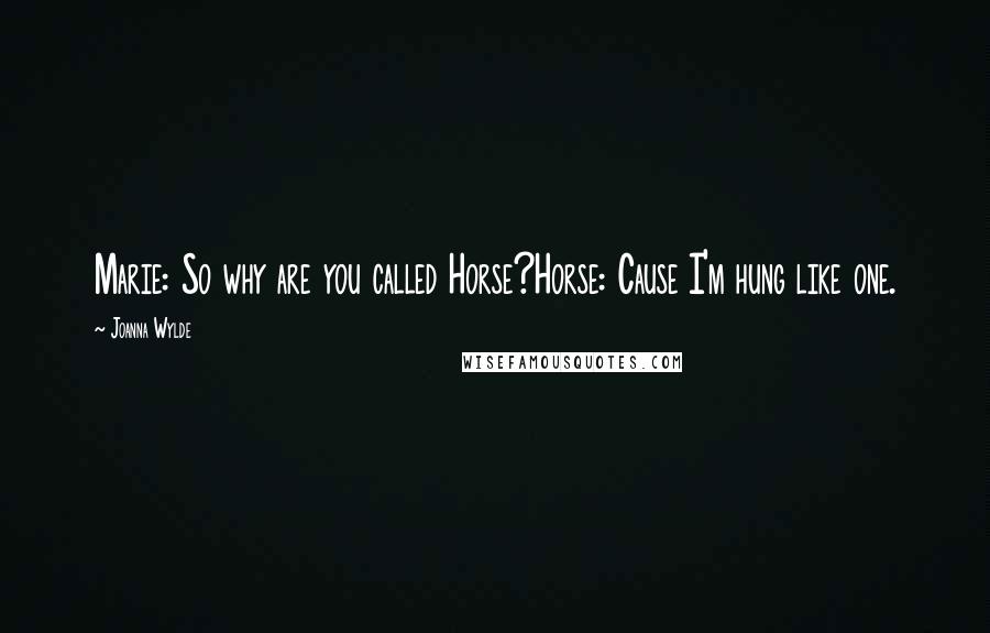 Joanna Wylde Quotes: Marie: So why are you called Horse?Horse: Cause I'm hung like one.