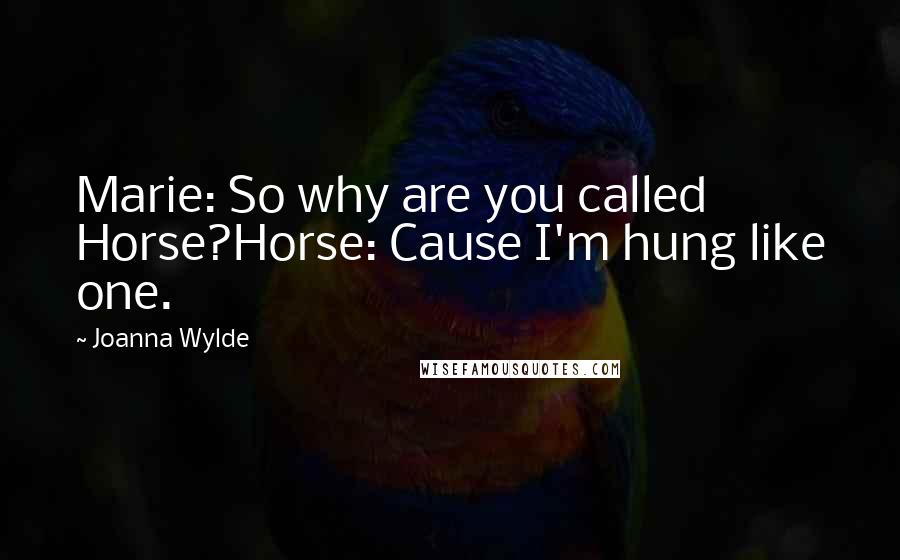 Joanna Wylde Quotes: Marie: So why are you called Horse?Horse: Cause I'm hung like one.