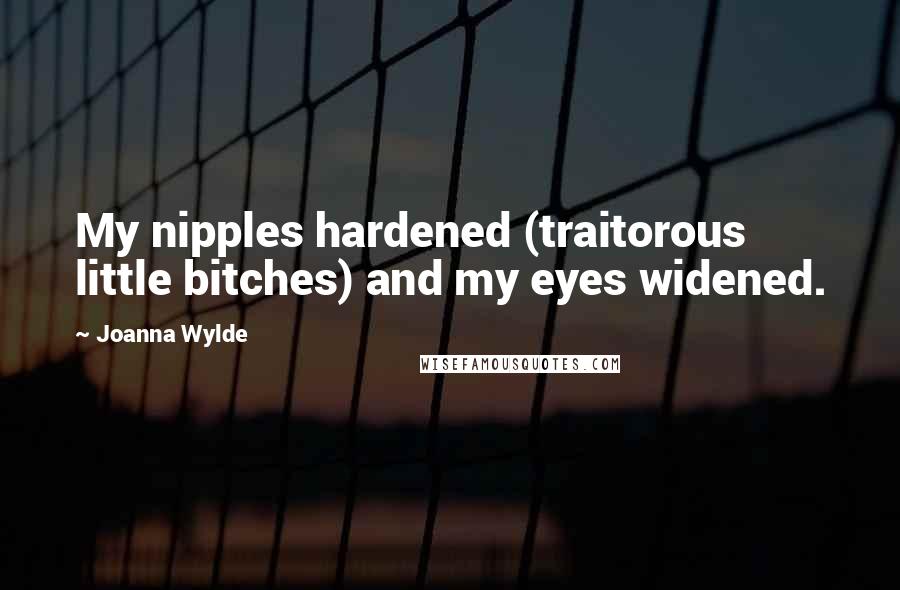 Joanna Wylde Quotes: My nipples hardened (traitorous little bitches) and my eyes widened.