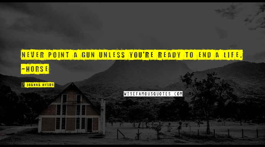Joanna Wylde Quotes: Never point a gun unless you're ready to end a life. -Horse