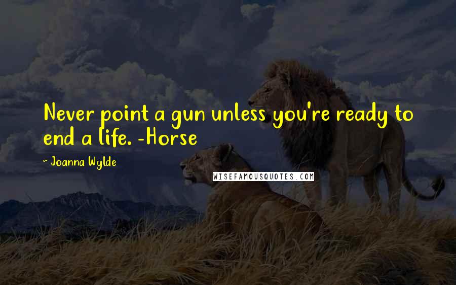 Joanna Wylde Quotes: Never point a gun unless you're ready to end a life. -Horse