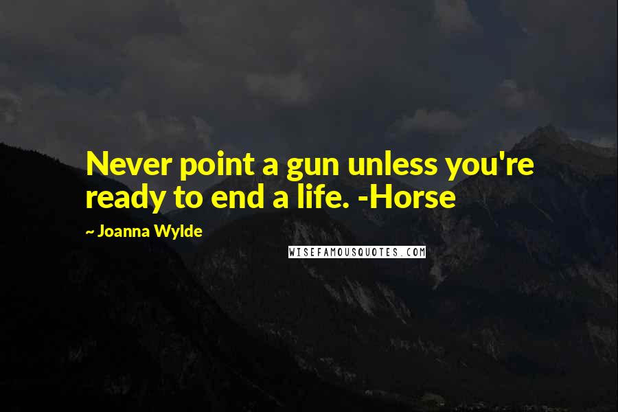Joanna Wylde Quotes: Never point a gun unless you're ready to end a life. -Horse