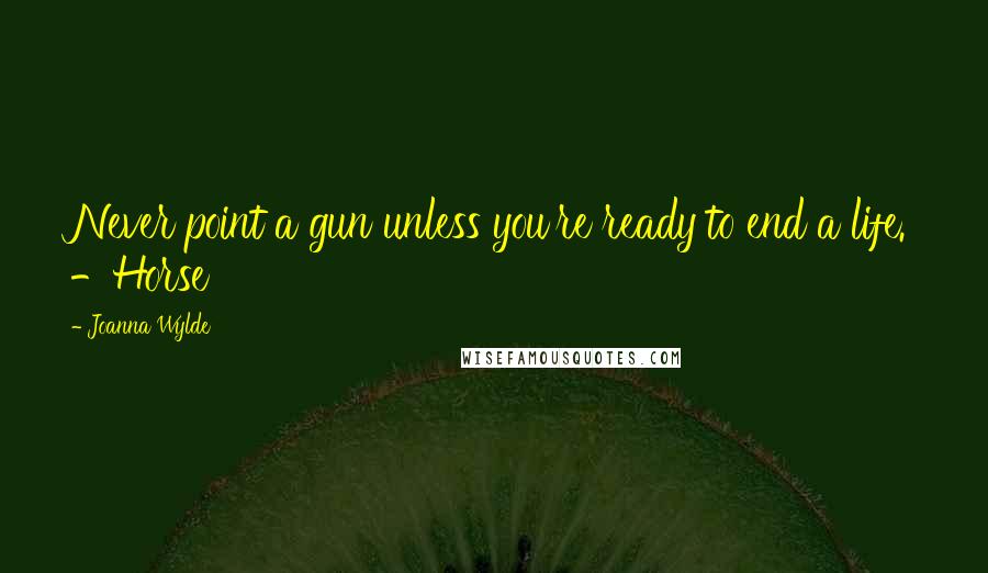 Joanna Wylde Quotes: Never point a gun unless you're ready to end a life. -Horse