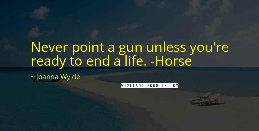Joanna Wylde Quotes: Never point a gun unless you're ready to end a life. -Horse