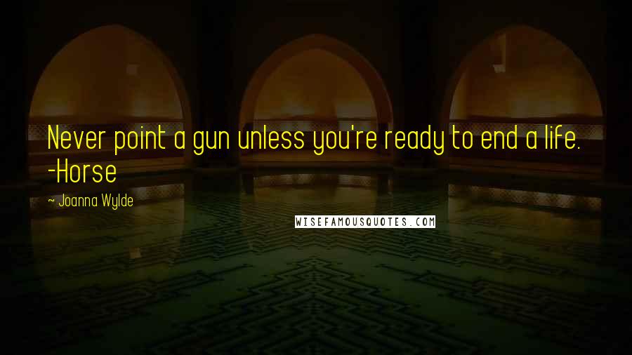 Joanna Wylde Quotes: Never point a gun unless you're ready to end a life. -Horse