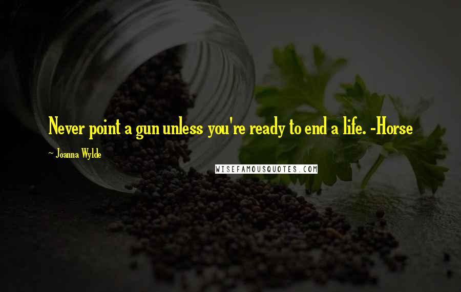 Joanna Wylde Quotes: Never point a gun unless you're ready to end a life. -Horse