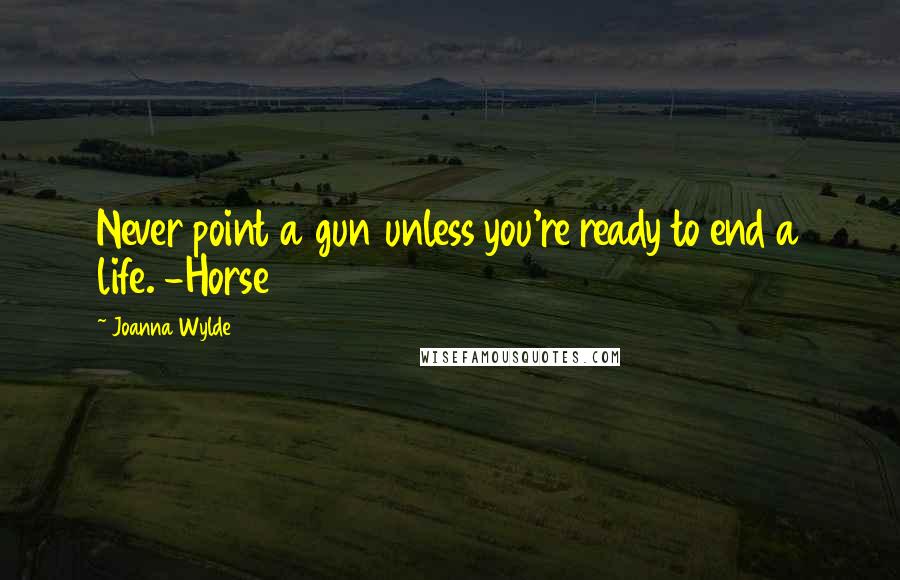 Joanna Wylde Quotes: Never point a gun unless you're ready to end a life. -Horse