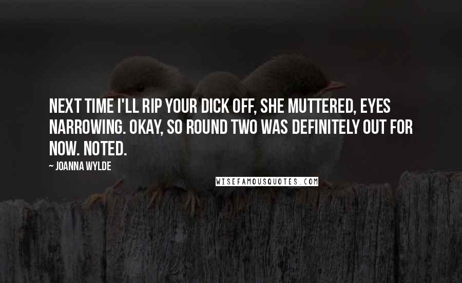 Joanna Wylde Quotes: Next time I'll rip your dick off, she muttered, eyes narrowing. Okay, so round two was definitely out for now. Noted.