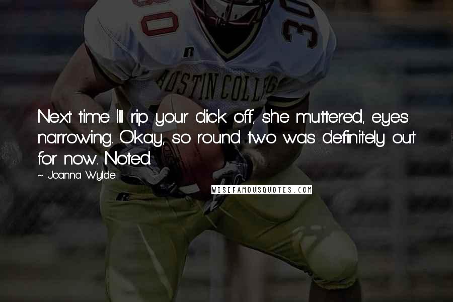 Joanna Wylde Quotes: Next time I'll rip your dick off, she muttered, eyes narrowing. Okay, so round two was definitely out for now. Noted.