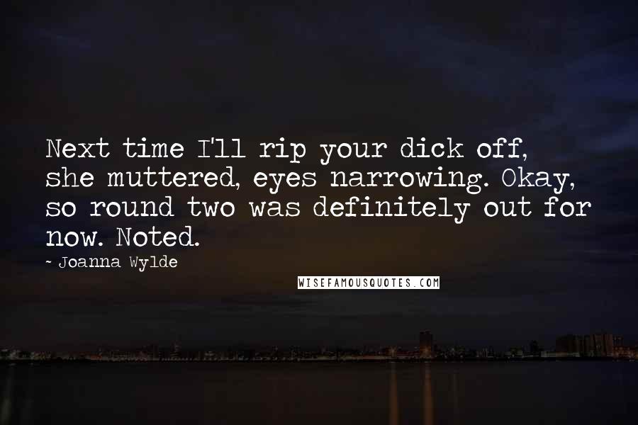 Joanna Wylde Quotes: Next time I'll rip your dick off, she muttered, eyes narrowing. Okay, so round two was definitely out for now. Noted.