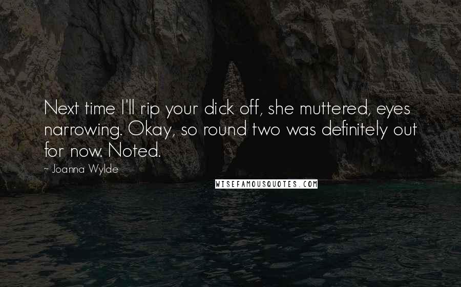 Joanna Wylde Quotes: Next time I'll rip your dick off, she muttered, eyes narrowing. Okay, so round two was definitely out for now. Noted.