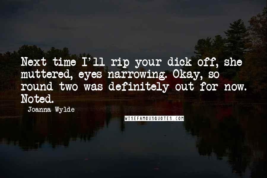 Joanna Wylde Quotes: Next time I'll rip your dick off, she muttered, eyes narrowing. Okay, so round two was definitely out for now. Noted.