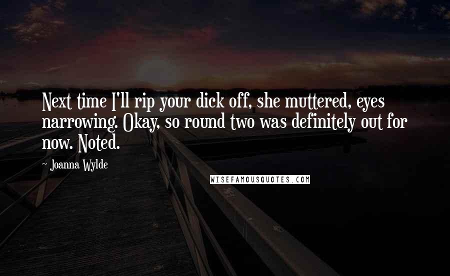 Joanna Wylde Quotes: Next time I'll rip your dick off, she muttered, eyes narrowing. Okay, so round two was definitely out for now. Noted.