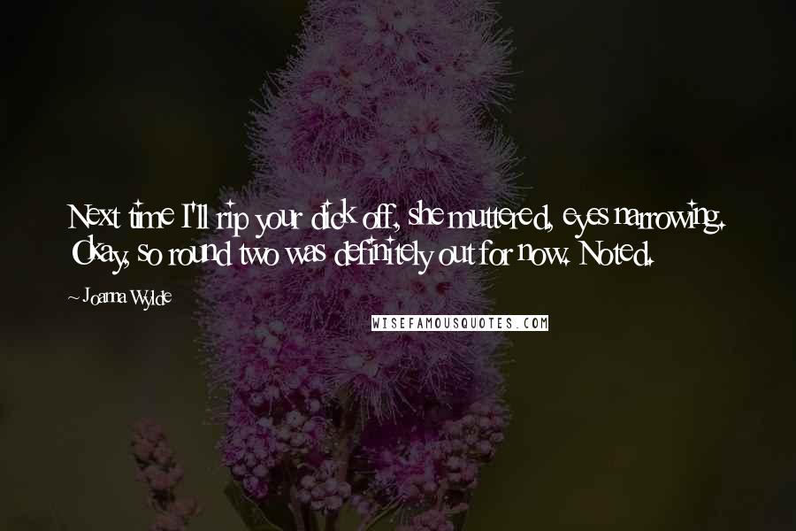 Joanna Wylde Quotes: Next time I'll rip your dick off, she muttered, eyes narrowing. Okay, so round two was definitely out for now. Noted.