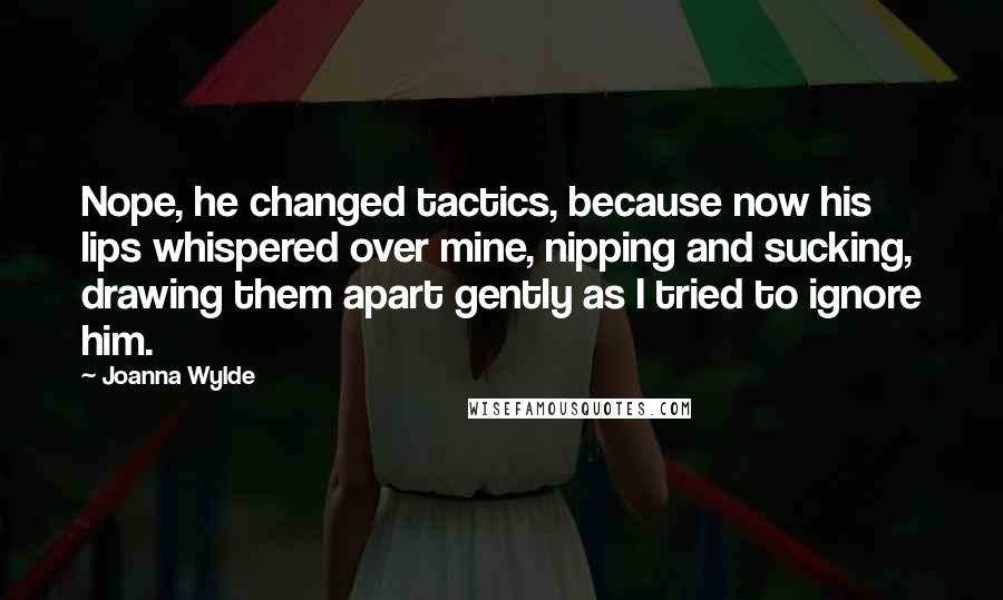 Joanna Wylde Quotes: Nope, he changed tactics, because now his lips whispered over mine, nipping and sucking, drawing them apart gently as I tried to ignore him.