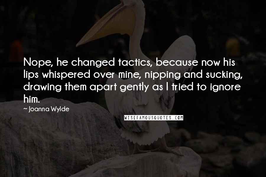 Joanna Wylde Quotes: Nope, he changed tactics, because now his lips whispered over mine, nipping and sucking, drawing them apart gently as I tried to ignore him.