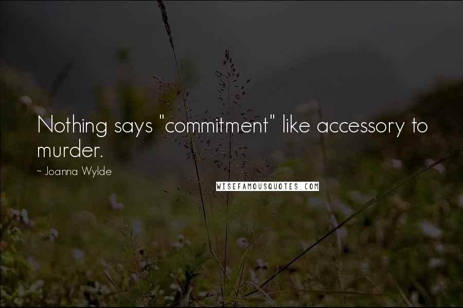 Joanna Wylde Quotes: Nothing says "commitment" like accessory to murder.