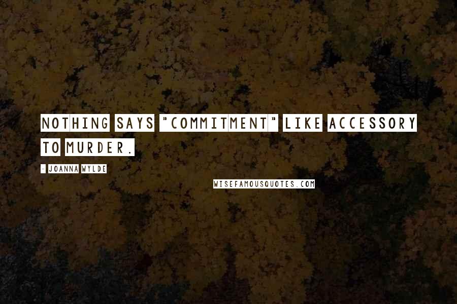 Joanna Wylde Quotes: Nothing says "commitment" like accessory to murder.