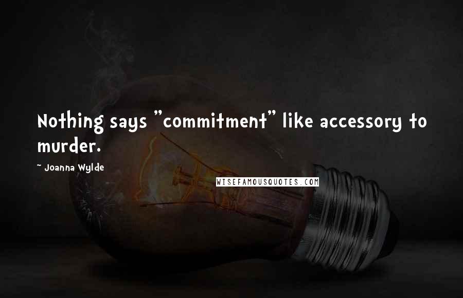 Joanna Wylde Quotes: Nothing says "commitment" like accessory to murder.
