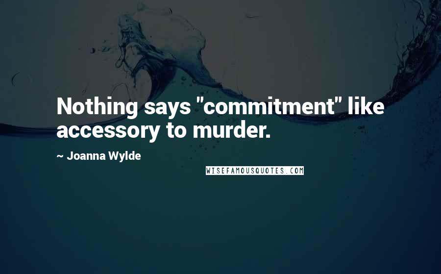 Joanna Wylde Quotes: Nothing says "commitment" like accessory to murder.