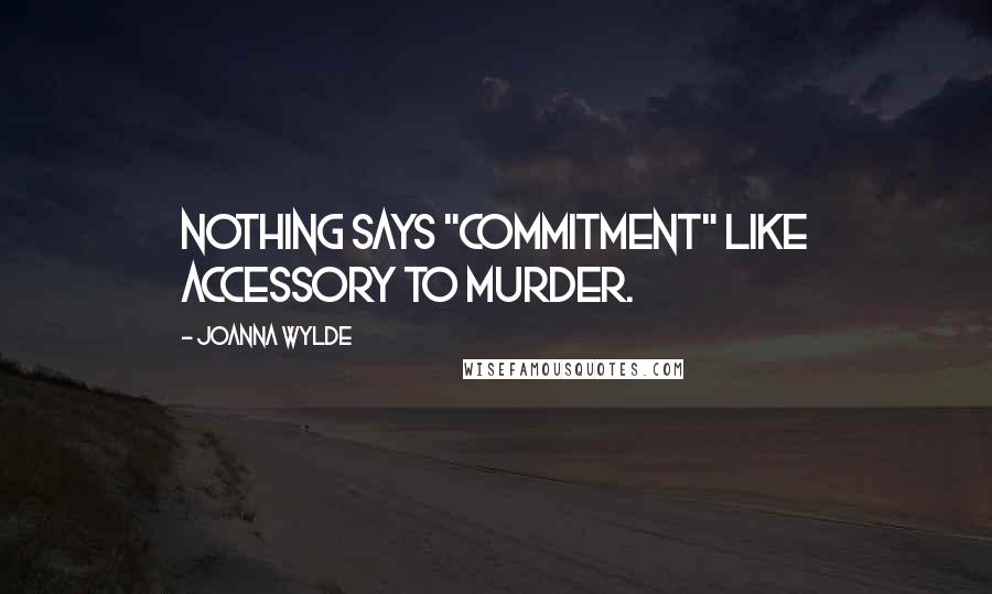 Joanna Wylde Quotes: Nothing says "commitment" like accessory to murder.
