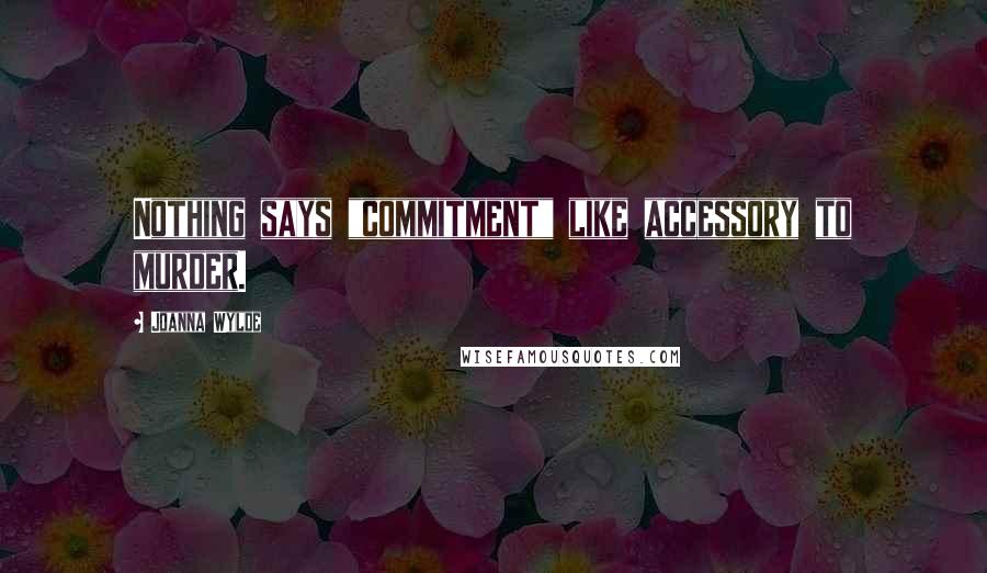 Joanna Wylde Quotes: Nothing says "commitment" like accessory to murder.