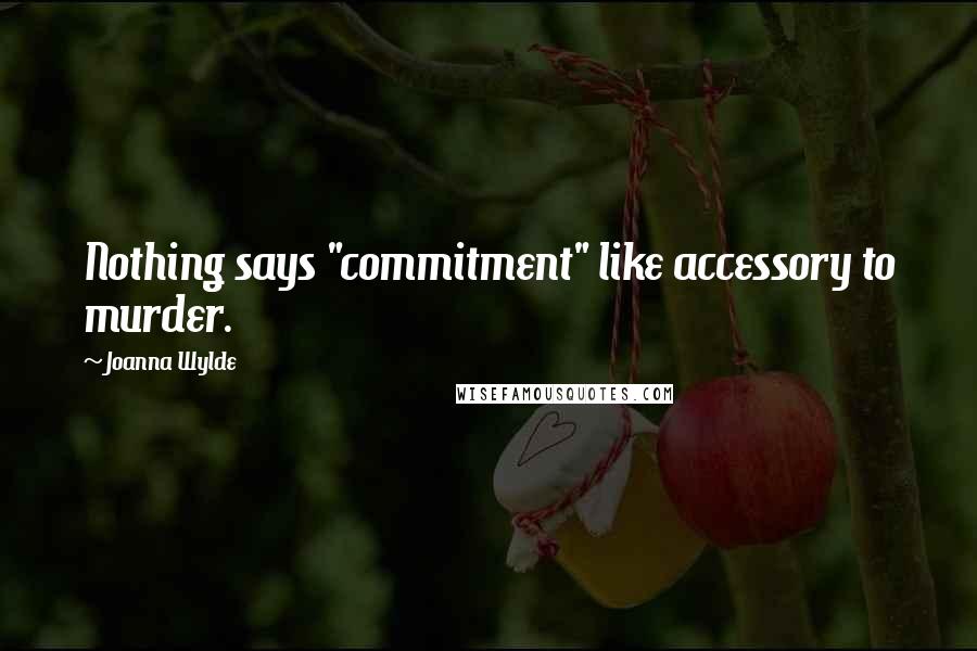 Joanna Wylde Quotes: Nothing says "commitment" like accessory to murder.