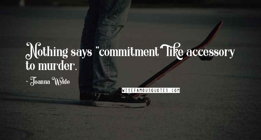Joanna Wylde Quotes: Nothing says "commitment" like accessory to murder.