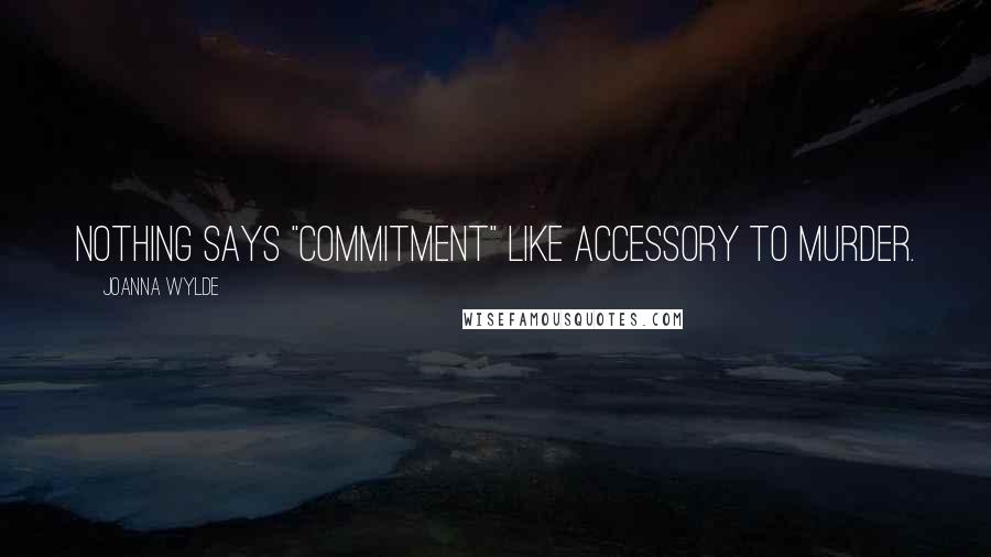 Joanna Wylde Quotes: Nothing says "commitment" like accessory to murder.