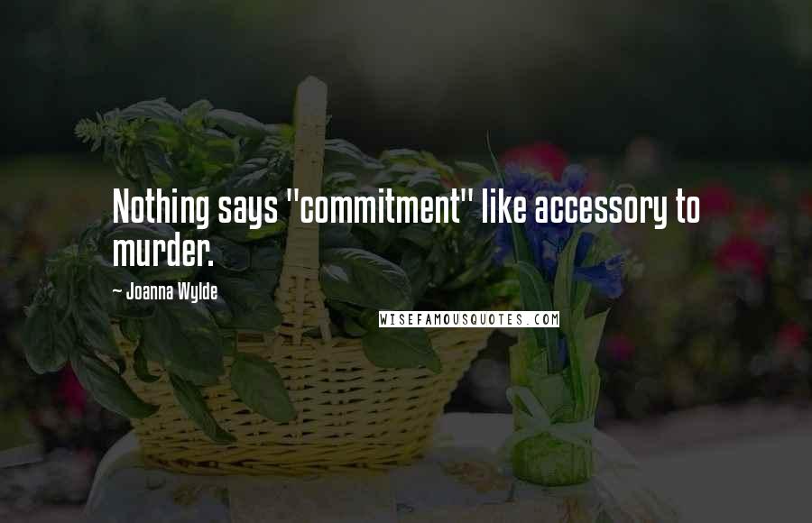 Joanna Wylde Quotes: Nothing says "commitment" like accessory to murder.
