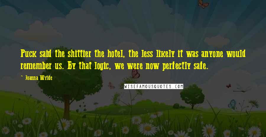 Joanna Wylde Quotes: Puck said the shittier the hotel, the less likely it was anyone would remember us. By that logic, we were now perfectly safe.