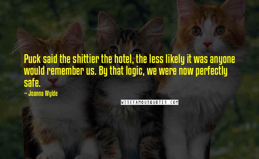 Joanna Wylde Quotes: Puck said the shittier the hotel, the less likely it was anyone would remember us. By that logic, we were now perfectly safe.