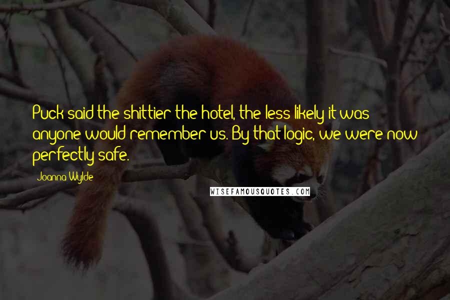 Joanna Wylde Quotes: Puck said the shittier the hotel, the less likely it was anyone would remember us. By that logic, we were now perfectly safe.