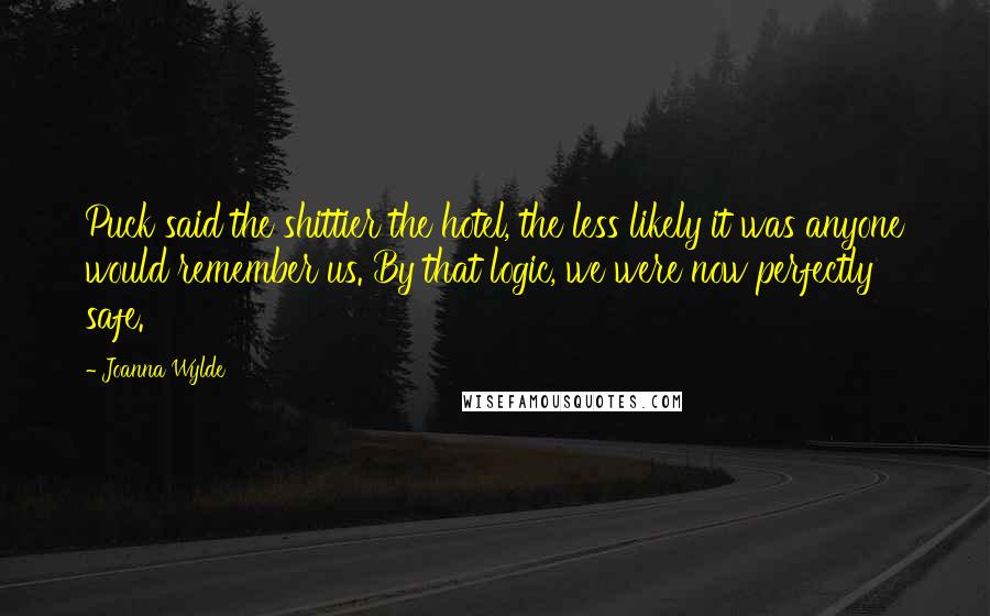 Joanna Wylde Quotes: Puck said the shittier the hotel, the less likely it was anyone would remember us. By that logic, we were now perfectly safe.