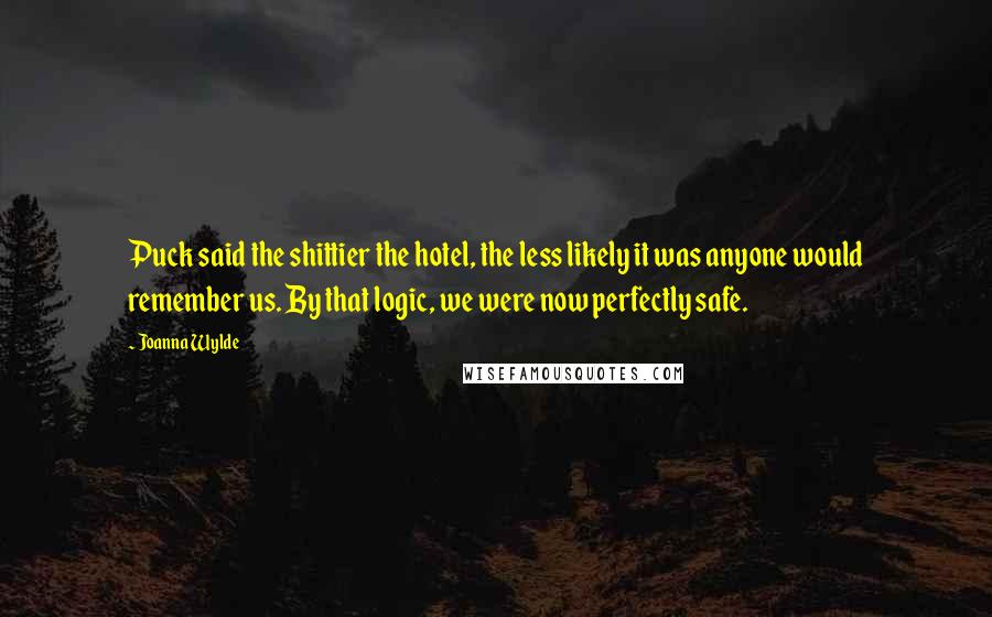 Joanna Wylde Quotes: Puck said the shittier the hotel, the less likely it was anyone would remember us. By that logic, we were now perfectly safe.