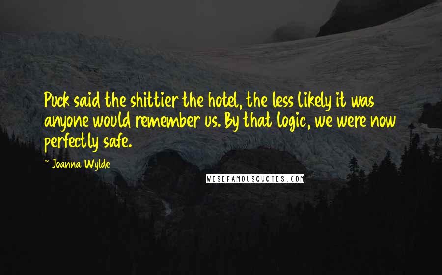 Joanna Wylde Quotes: Puck said the shittier the hotel, the less likely it was anyone would remember us. By that logic, we were now perfectly safe.