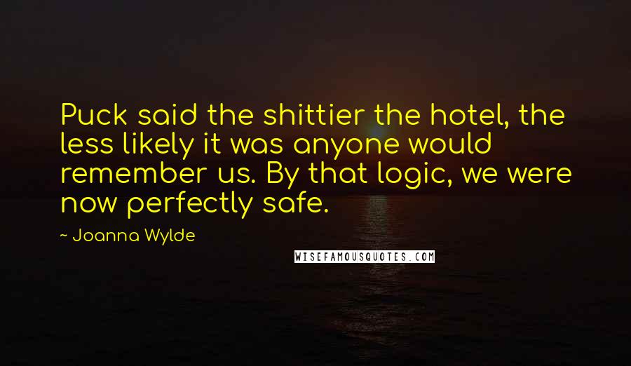 Joanna Wylde Quotes: Puck said the shittier the hotel, the less likely it was anyone would remember us. By that logic, we were now perfectly safe.