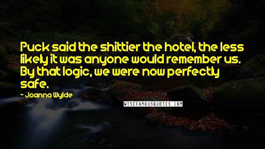 Joanna Wylde Quotes: Puck said the shittier the hotel, the less likely it was anyone would remember us. By that logic, we were now perfectly safe.