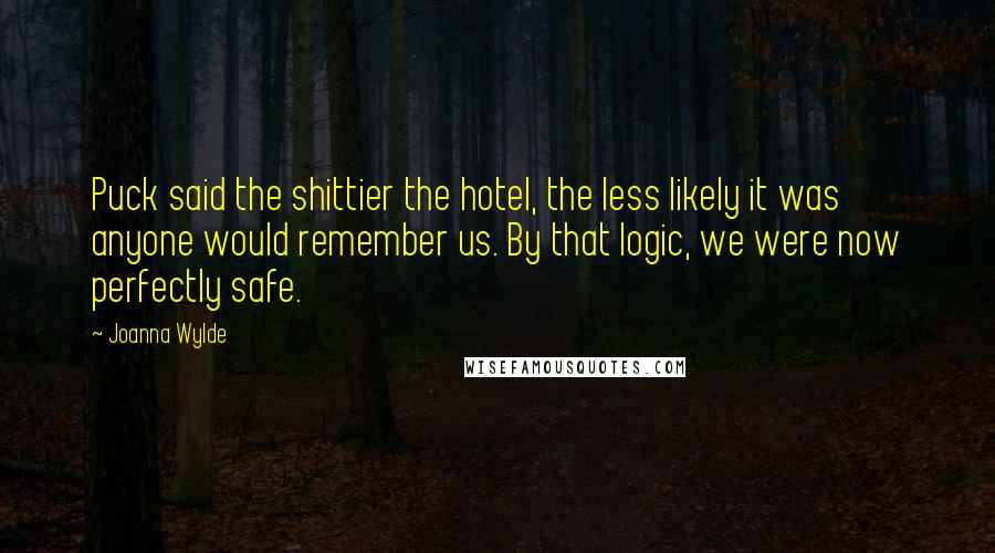 Joanna Wylde Quotes: Puck said the shittier the hotel, the less likely it was anyone would remember us. By that logic, we were now perfectly safe.