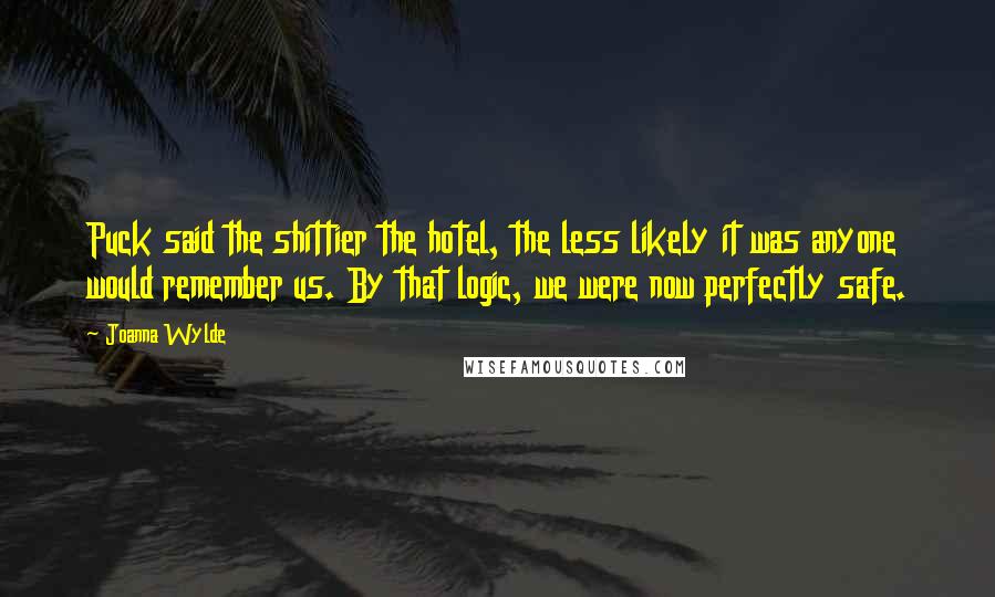 Joanna Wylde Quotes: Puck said the shittier the hotel, the less likely it was anyone would remember us. By that logic, we were now perfectly safe.